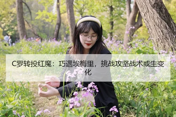 C罗转投红魔：巧遇埃梅里，挑战攻坚战术或生变化