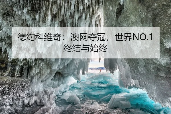 德约科维奇：澳网夺冠，世界NO.1终结与始终